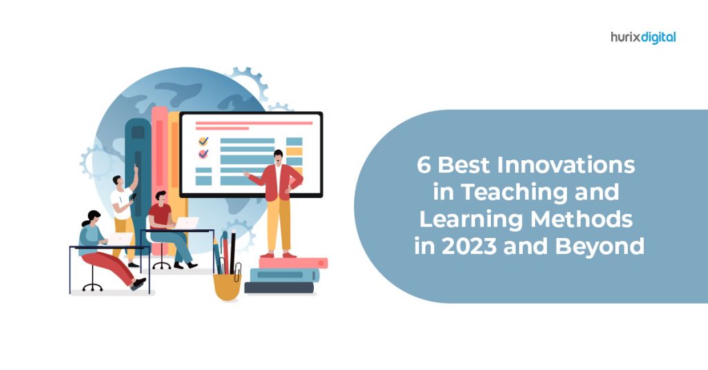 Six Best Innovations in Teaching & Learning Methods in 2023 - Hurix Digital