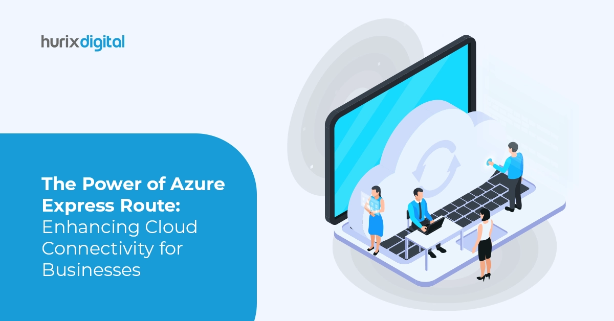 The Power of Azure Express Route: Enhancing Cloud Connectivity for Businesses