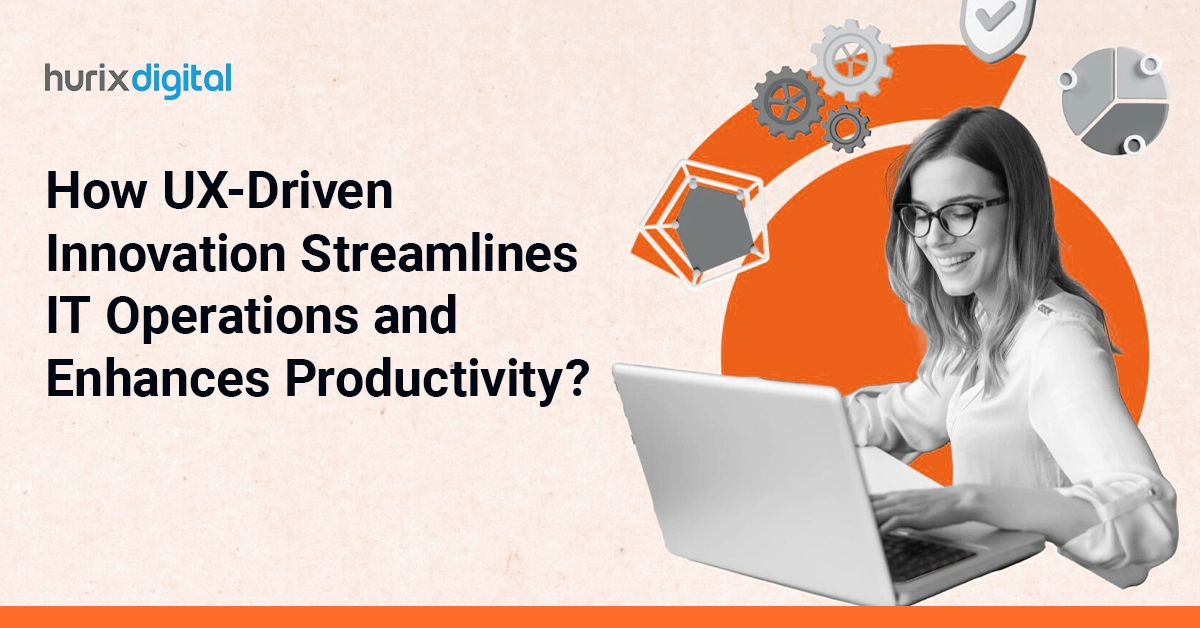 How UX-Driven Innovation Streamlines IT Operations and Enhances Productivity?