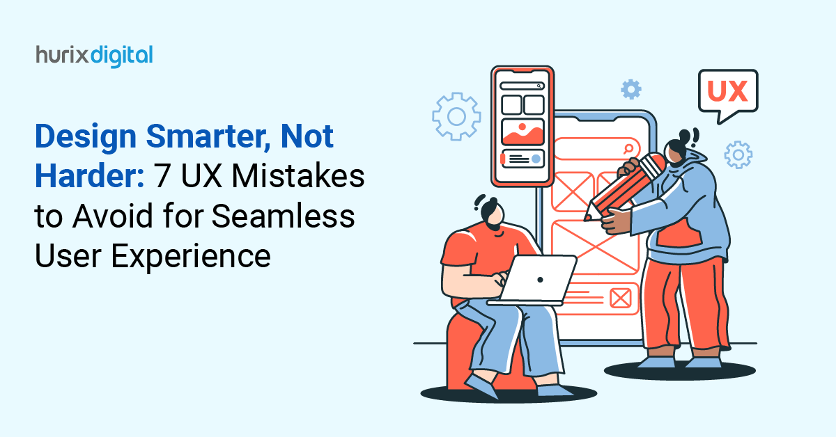 Design Smarter, Not Harder: 7 UX Mistakes to Avoid for Seamless User Experience