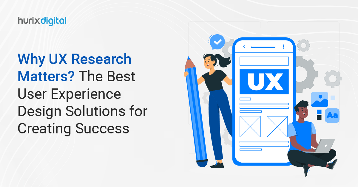 Why UX Research Matters? The Best User Experience Design Solutions for Creating Success