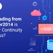 Why Upgrading from SQL Server 2014 is Crucial for Continuity of Business?