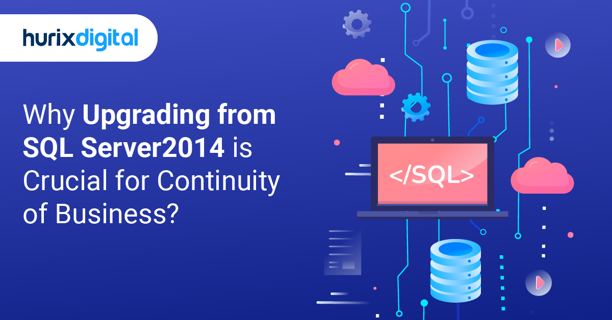 Why Upgrading from SQL Server 2014 is Crucial for Continuity of Business?