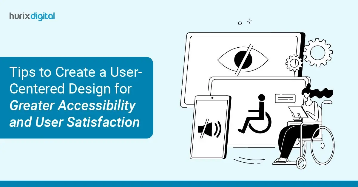 Tips to Create a User-Centered Design for Greater Accessibility and User Satisfaction